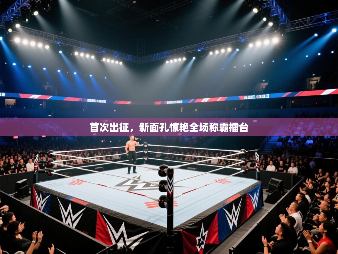 首次出征,新面孔惊艳全场称霸擂台 第2张