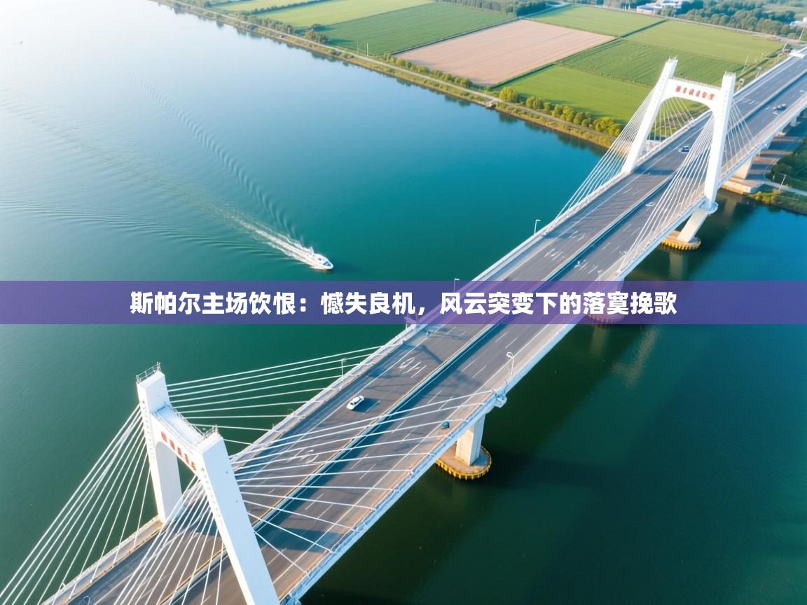 斯帕尔主场饮恨:憾失良机,风云突变下的落寞挽歌 第1张